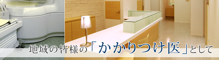 地域の皆様の「かかりつけ医」として